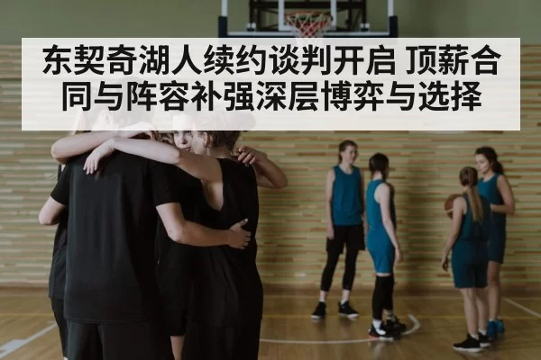 东契奇湖人续约谈判开启 顶薪合同与阵容补强深层博弈与选择