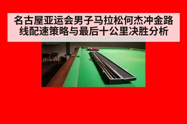 名古屋亚运会男子马拉松何杰冲金路线配速策略与最后十公里决胜分析